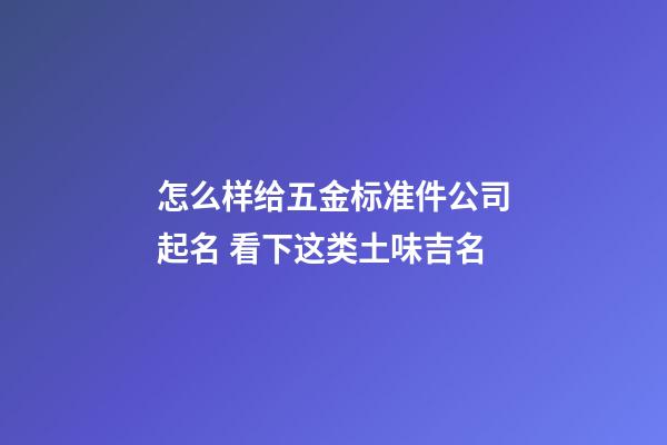 怎么样给五金标准件公司起名 看下这类土味吉名-第1张-公司起名-玄机派